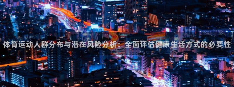 鲸鱼体育软件有什么危险怎么练：体育运动人群分布与潜在风险分析：全面评估健康生活方式的必要性