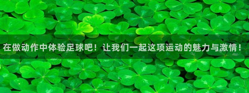 鲸鱼体育半仙来一卦：在做动作中体验足球吧！让我们一起这项运动的魅力与激情！
