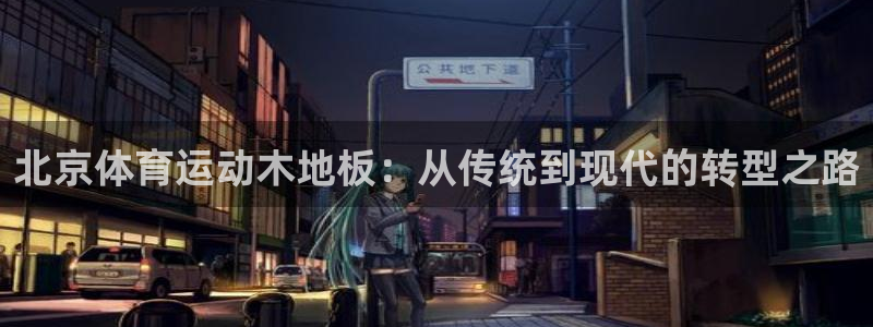 鲸鱼体育比分：北京体育运动木地板：从传统到现代的转型之路